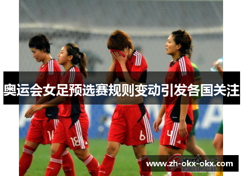 奥运会女足预选赛规则变动引发各国关注