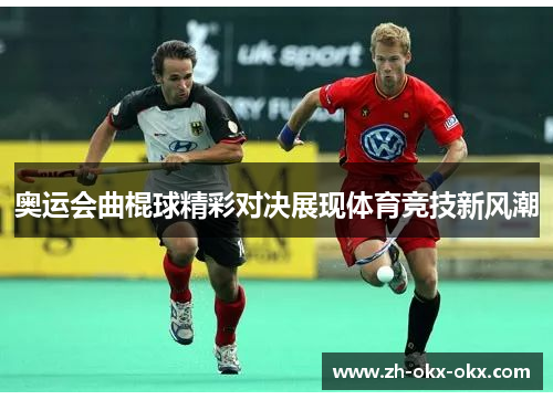 奥运会曲棍球精彩对决展现体育竞技新风潮